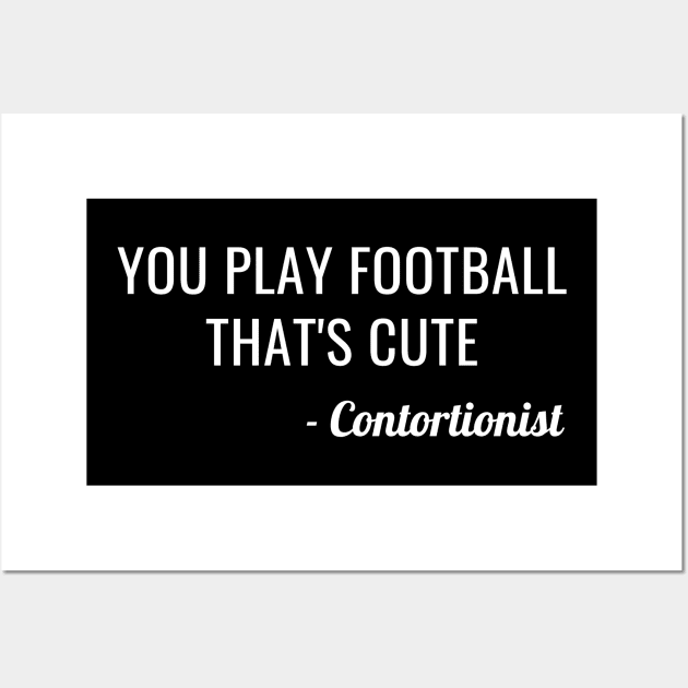 Contortionist Shirt | You Play Football That's Cute Gift Wall Art by TellingTales